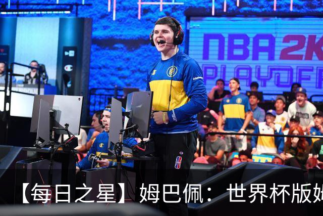 【每日之星】姆巴佩：世界杯版姆总大杀四方 超越吉鲁对望克洛泽