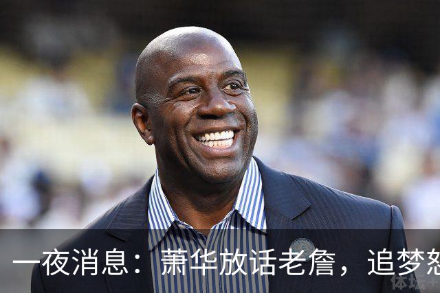 一夜消息：萧华放话老詹，追梦怒斥新秀，小卡交易暂停原因曝光
