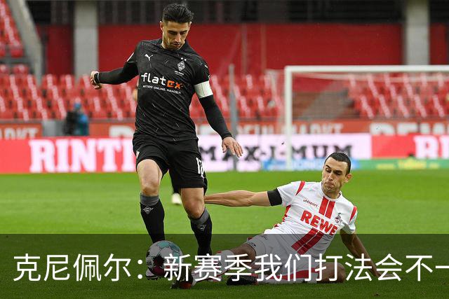 克尼佩尔：新赛季我们打法会不一样 但我很兴奋我们有一堆射手