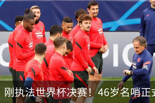 刚执法世界杯决赛！46岁名哨正式宣布退役 官方：史上最伟大之一
