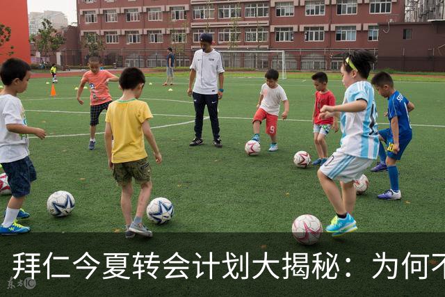 拜仁今夏转会计划大揭秘：为何不再追求超级巨星？