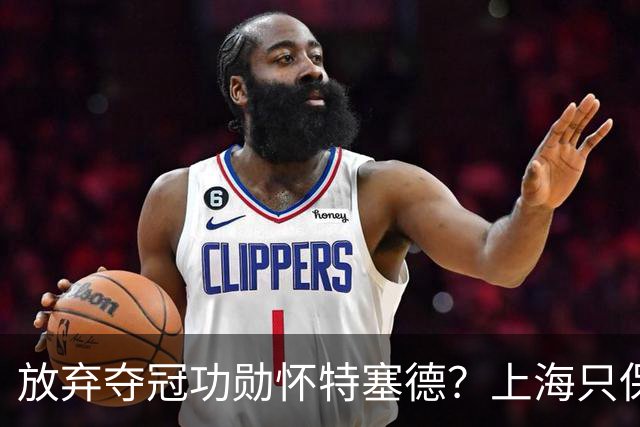 放弃夺冠功勋怀特塞德？上海只保留2人优先续约权，卢伟重新找人