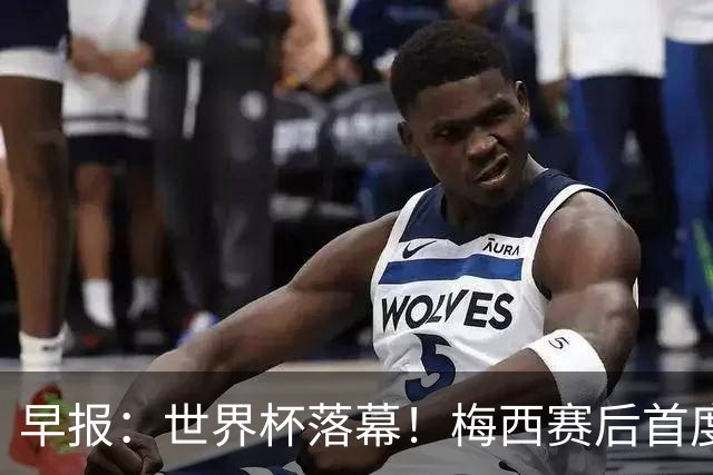 早报：世界杯落幕！梅西赛后首度发声；C罗社媒再掀风波