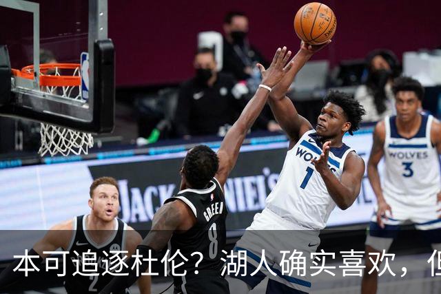 本可追逐杜伦？湖人确实喜欢，但最终转向了更好搞定的凯斯勒