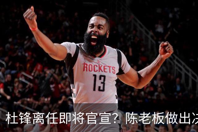 杜锋离任即将官宣？陈老板做出决定，新主帅人选确定，李春江可惜了