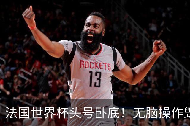 法国世界杯头号卧底！无脑操作毁全队，姆巴佩史诗翻盘被他坑没