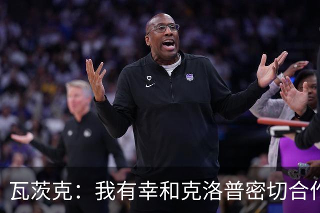 瓦茨克：我有幸和克洛普密切合作七年，我总想再和他合作一次