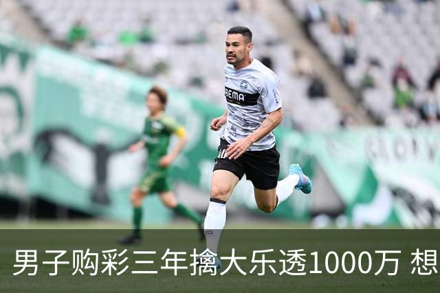男子购彩三年擒大乐透1000万 想做的事情很多