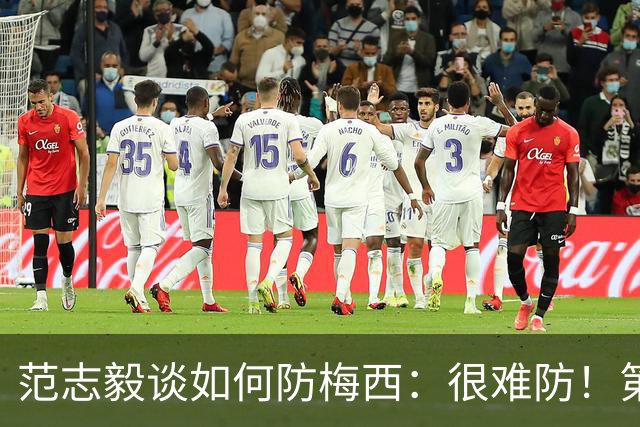 范志毅谈如何防梅西：很难防！第一时间千万不要让他冲着你来
