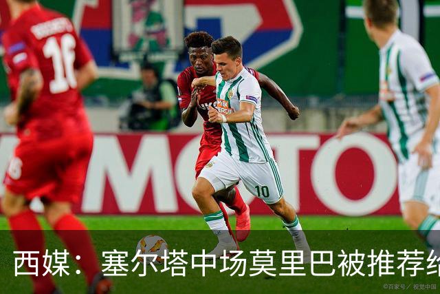 西媒：塞尔塔中场莫里巴被推荐给维拉、森林等五家英超俱乐部