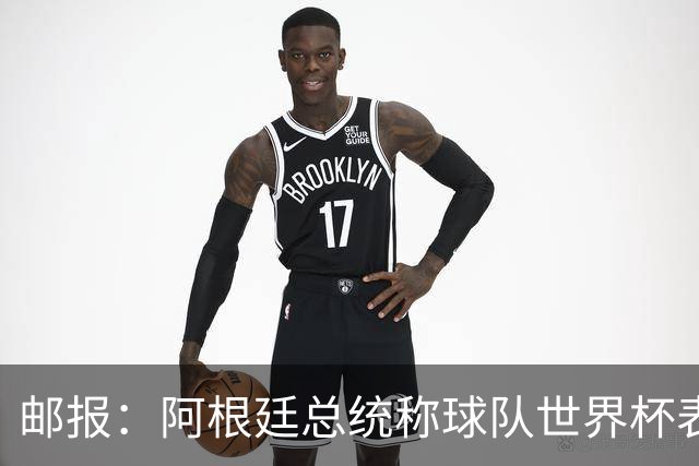 邮报：阿根廷总统称球队世界杯表现克制而卓越，赛后冲突可不体面