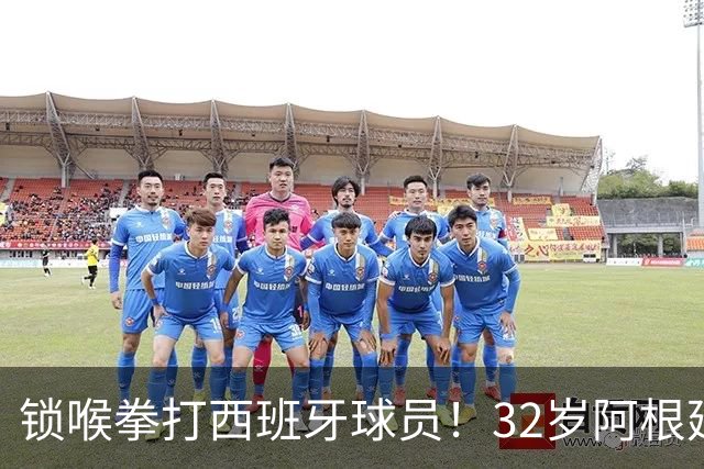 锁喉拳打西班牙球员！32岁阿根廷国脚获官方表彰 网友质疑：诈伤