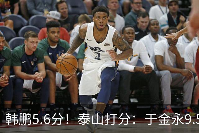 韩鹏5.6分！泰山打分：于金永9.5分，刘洋是天使+魔鬼复合体！7将不及格