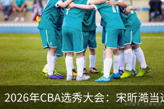 2026年CBA选秀大会：宋昕澔当选“状元”